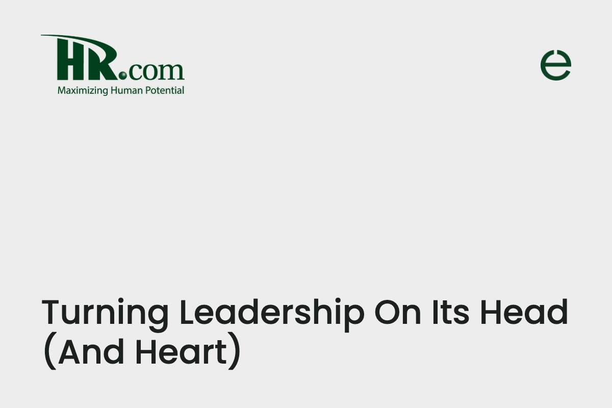 Leadership Excellence presented by HR.com: Turning Leadership On Its Head (And Heart), by Caren Kenney
