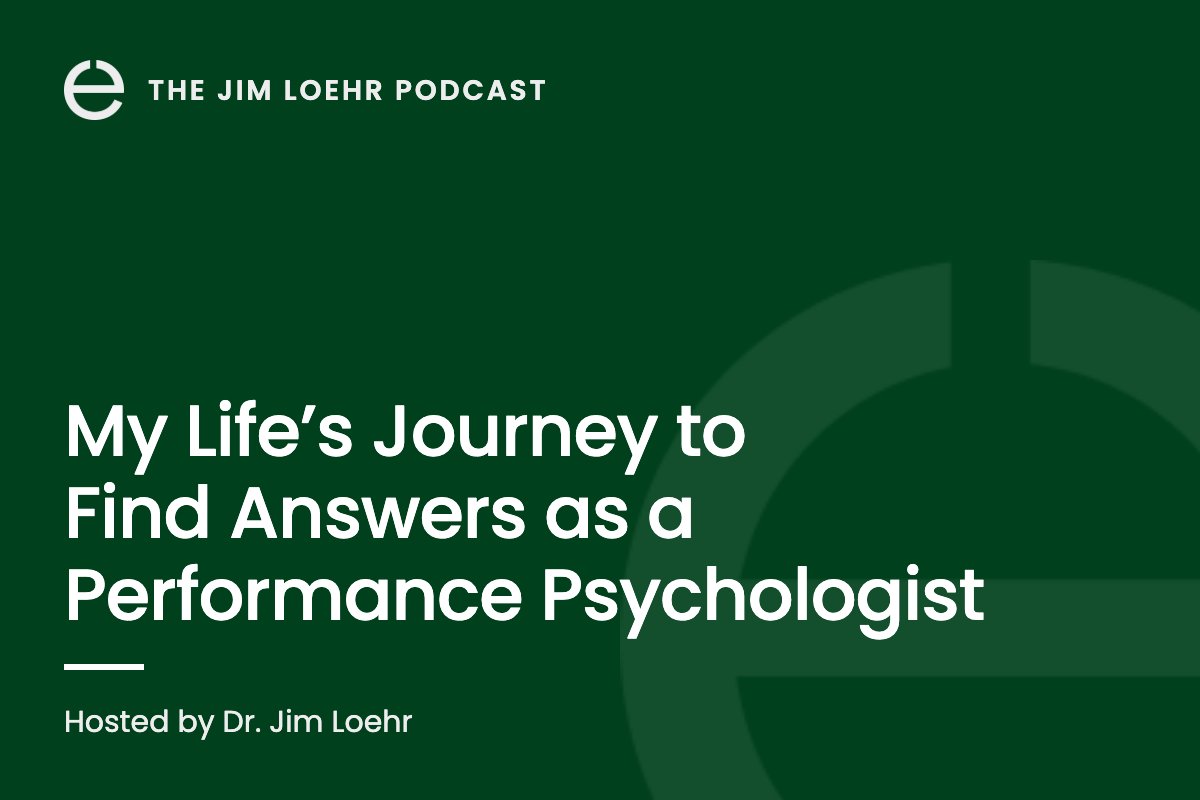 The Jim Loehr Podcast: My Life’s Journey to Find Answers as a Performance Psychologist